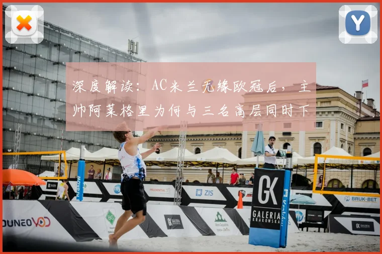 深度解读:AC米兰无缘欧冠后,主帅阿莱格里为何与三名高层同时下课?