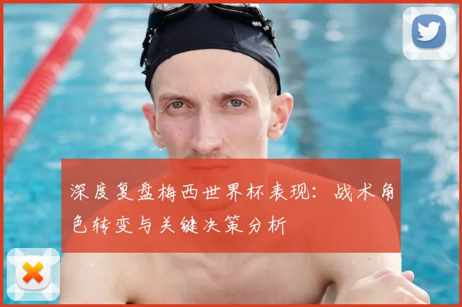 深度复盘梅西世界杯表现：战术角色转变与关键决策分析