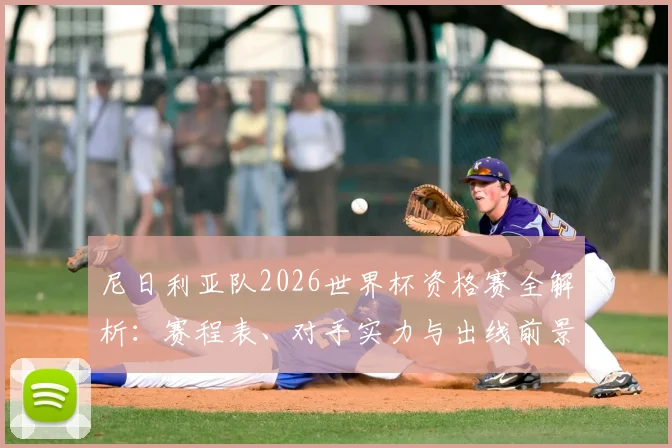 尼日利亚队2026世界杯资格赛全解析:赛程表、对手实力与出线前景预测