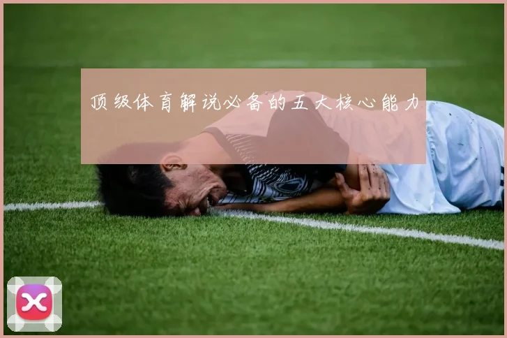 顶级体育解说必备的五大核心能力