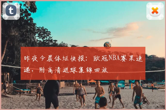 昨夜今晨体坛快报:欧冠NBA赛果速递,附高清进球集锦回放
