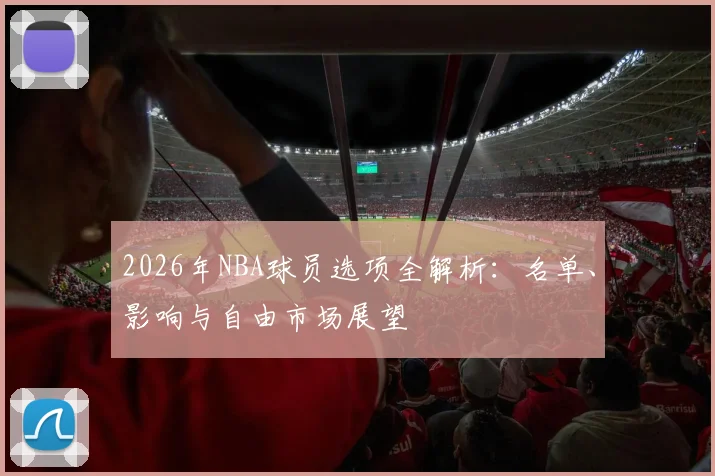 2026年NBA球员选项全解析：名单、影响与自由市场展望