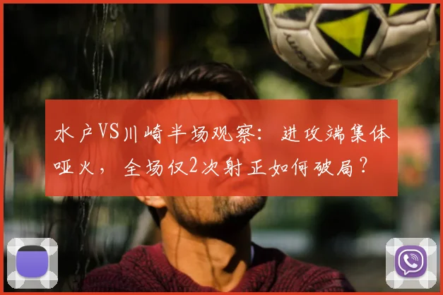 水户VS川崎半场观察：进攻端集体哑火，全场仅2次射正如何破局？