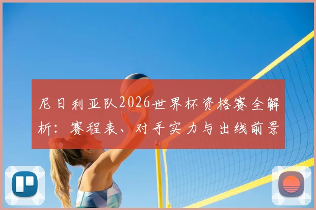 尼日利亚队2026世界杯资格赛全解析:赛程表、对手实力与出线前景预测